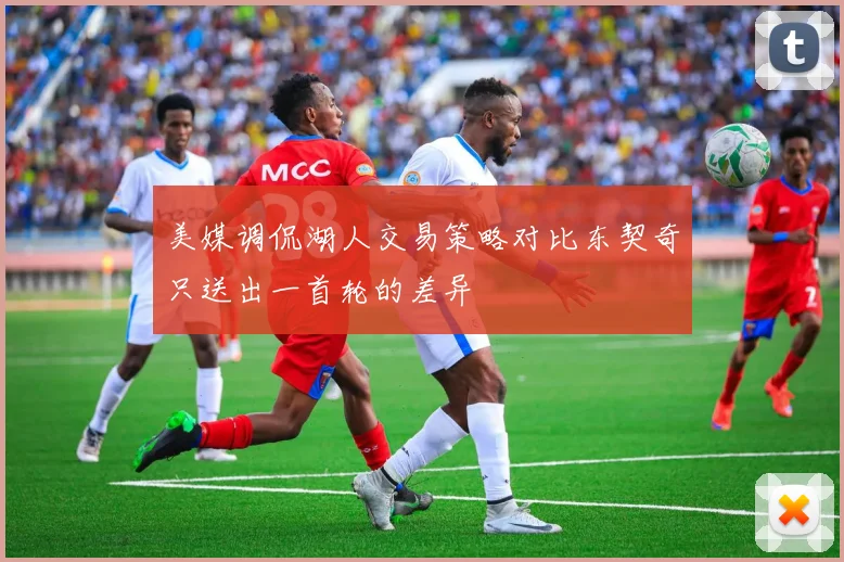 美媒调侃湖人交易策略对比东契奇只送出一首轮的差异