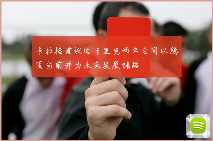卡拉格建议给卡里克两年合同以稳固当前并为未来发展铺路
