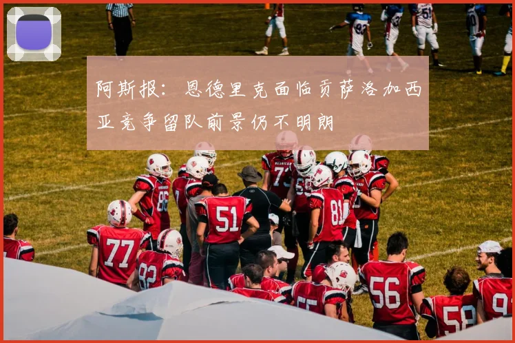阿斯报：恩德里克面临贡萨洛加西亚竞争留队前景仍不明朗