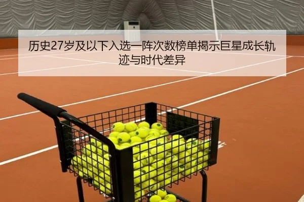 历史27岁及以下入选一阵次数榜单揭示巨星成长轨迹与时代差异